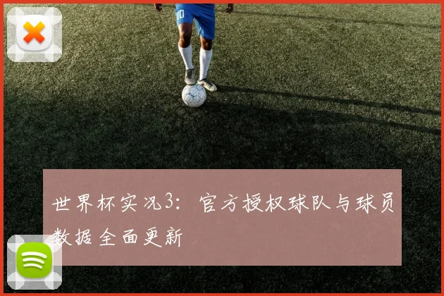 世界杯实况3：官方授权球队与球员数据全面更新