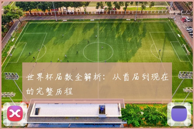 世界杯届数全解析:从首届到现在的完整历程