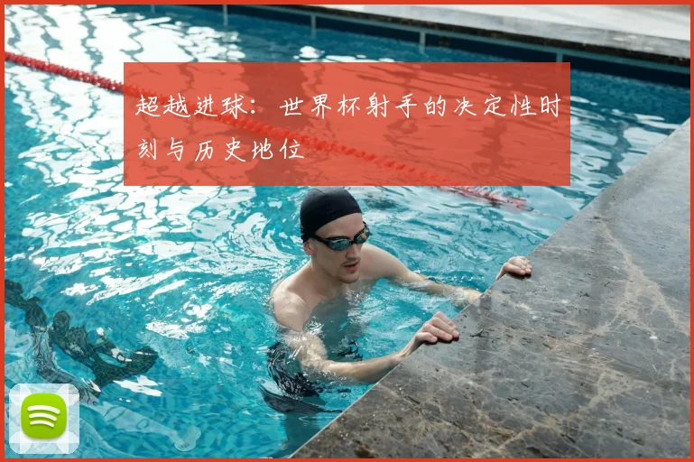 超越进球：世界杯射手的决定性时刻与历史地位