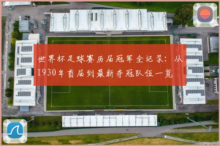 世界杯足球赛历届冠军全记录:从1930年首届到最新夺冠队伍一览