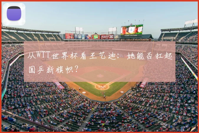 从WTT世界杯看王艺迪：她能否扛起国乒新旗帜？