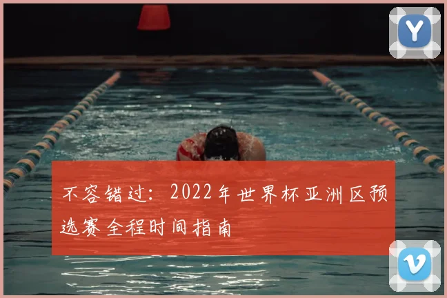 不容错过：2022年世界杯亚洲区预选赛全程时间指南