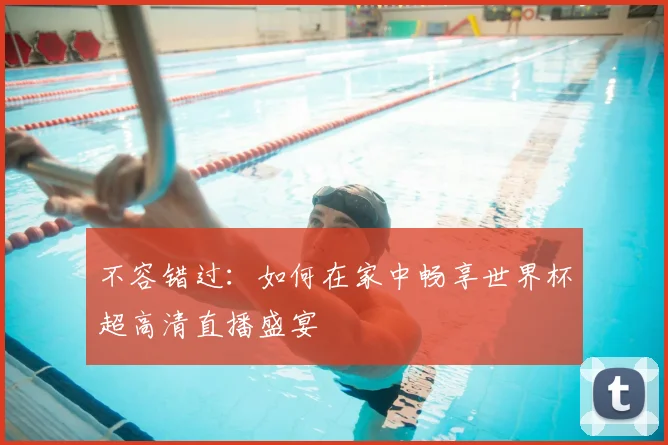 不容错过：如何在家中畅享世界杯超高清直播盛宴