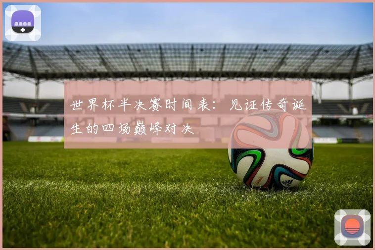 世界杯半决赛时间表：见证传奇诞生的四场巅峰对决