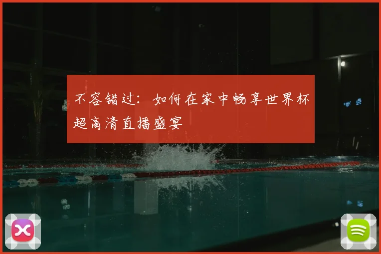 不容错过：如何在家中畅享世界杯超高清直播盛宴