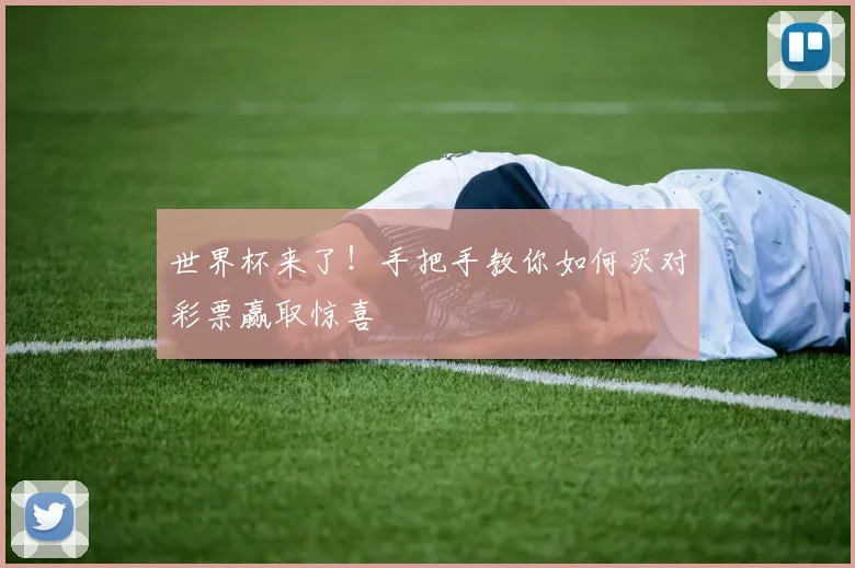 世界杯来了!手把手教你如何买对彩票赢取惊喜