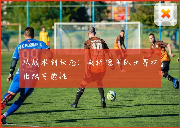 从战术到状态:剖析德国队世界杯出线可能性