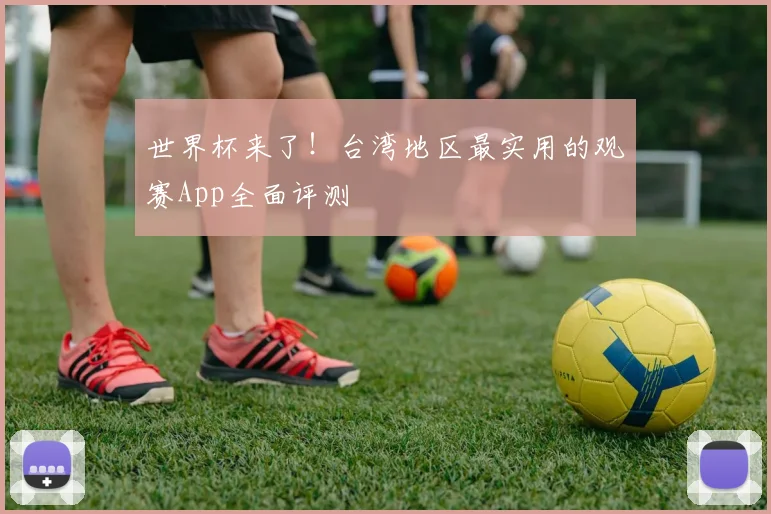 世界杯来了!台湾地区最实用的观赛App全面评测