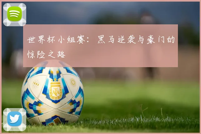 世界杯小组赛：黑马逆袭与豪门的惊险之路