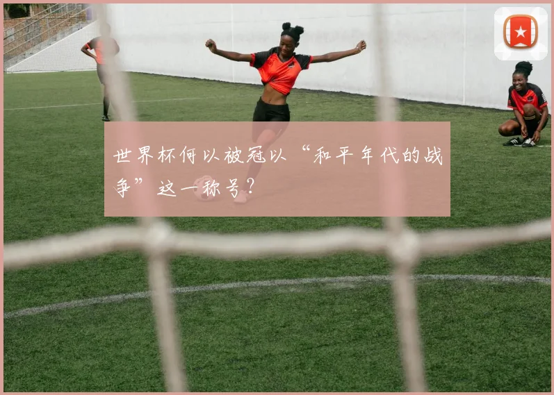 世界杯何以被冠以“和平年代的战争”这一称号?