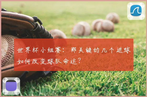 世界杯小组赛：那关键的几个进球如何改变球队命运？