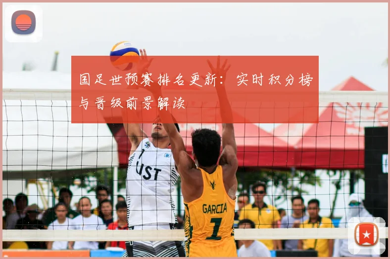 国足世预赛排名更新:实时积分榜与晋级前景解读