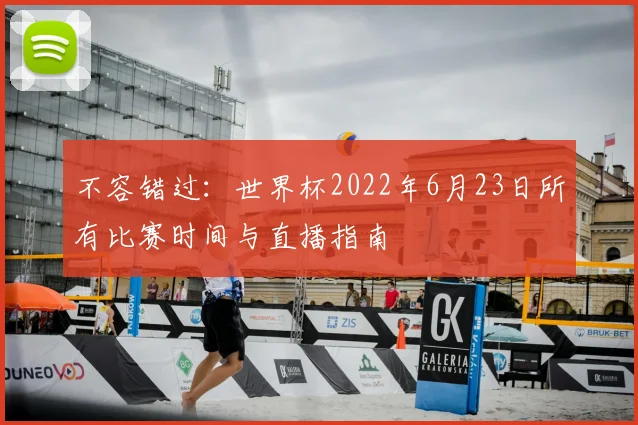 不容错过：世界杯2022年6月23日所有比赛时间与直播指南
