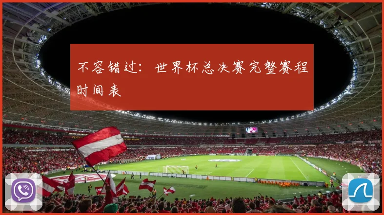 不容错过:世界杯总决赛完整赛程时间表