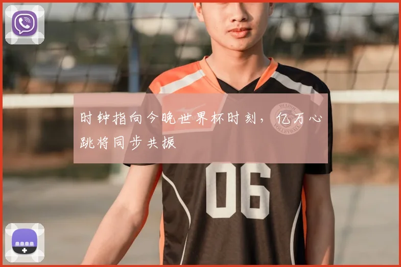 时钟指向今晚世界杯时刻，亿万心跳将同步共振