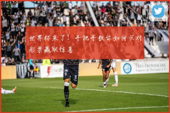 世界杯来了!手把手教你如何买对彩票赢取惊喜