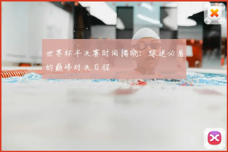 世界杯半决赛时间揭晓:球迷必看的巅峰对决日程