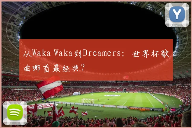 从Waka Waka到Dreamers：世界杯歌曲哪首最经典？