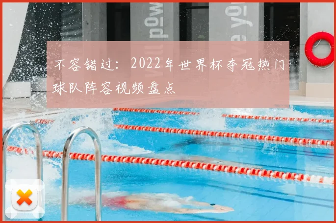 不容错过:2022年世界杯夺冠热门球队阵容视频盘点