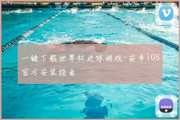 一键下载世界杯进球游戏-安卓iOS官方安装指南