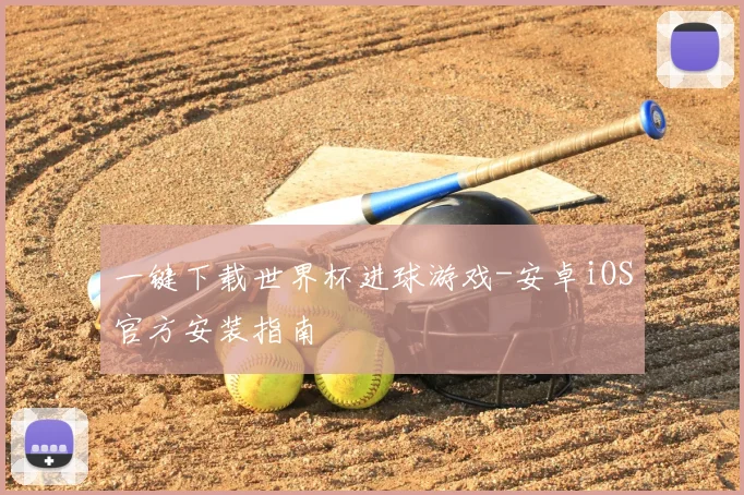 一键下载世界杯进球游戏-安卓iOS官方安装指南