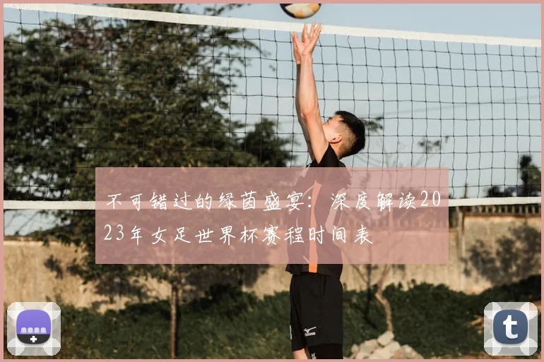 不可错过的绿茵盛宴：深度解读2023年女足世界杯赛程时间表