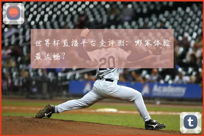 世界杯直播平台全评测：哪家体验最流畅？