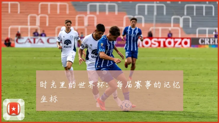 时光里的世界杯：每届赛事的记忆坐标
