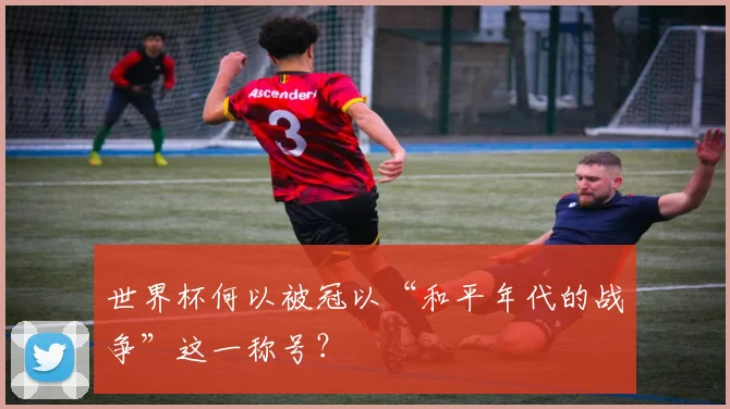 世界杯何以被冠以“和平年代的战争”这一称号？