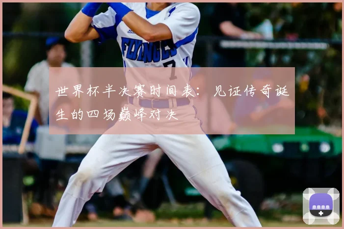 世界杯半决赛时间表：见证传奇诞生的四场巅峰对决